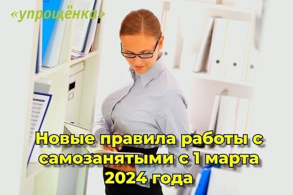 Новые правила работы с самозанятыми с 1 марта 2024 года.