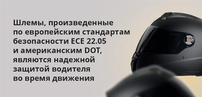 Шлемы, произведенные по европейским стандартам безопасности ECE 22.05 и американским DOT, являются надежной защитой водителя при движении